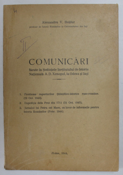 COMUNICARI FACUTE LA SEDINTELE INSTITUTULUI DE ISTORIE NATIONALA A.D. XENOPOL , LA ODESSA SI IASI de ALEXANDRU V. BOLDUR , 1944