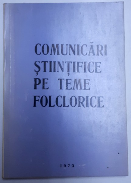 COMUNICARI STIINTIFICE PE TEME FOLCLORICE , SESIUNE DE COMUNICARI , DECEMBRIE 1970 - 1971, 1973