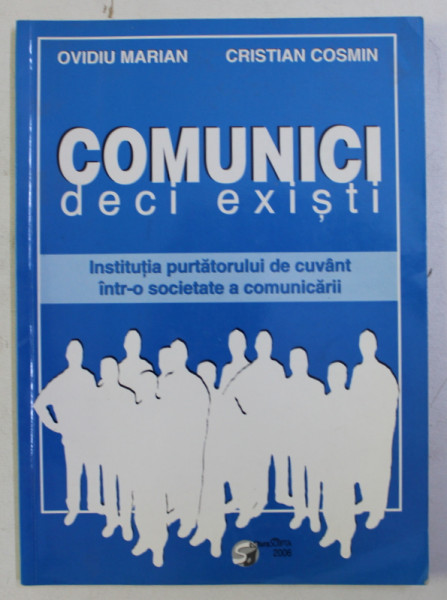 COMUNICI DECI EXISTI - INSTITUTIA PURTATORULUI DE CUVANT INTR- O SOCIETATE A COMUNICARII de OVIDIU MARIAN si CRISTIAN COSMIN , 2006