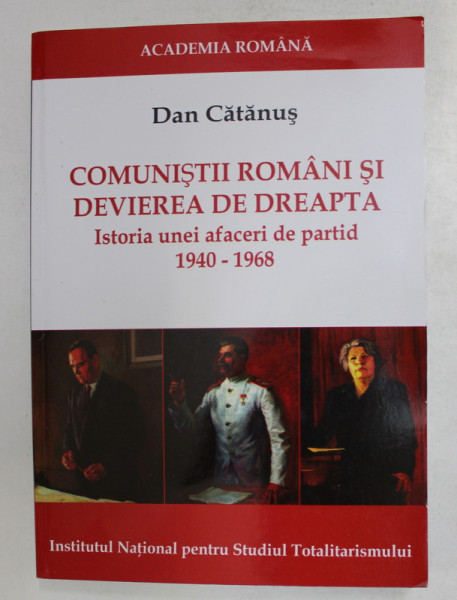 COMUNISTII ROMANI SI DEVIEREA DE DREAPTA - ISTORIA UNEI AFACERI DE PARTID 1940 - 1968 de DAN CATANUS , 2018