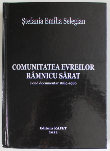 COMUNITATEA EVREILOR RAMNICU SARAT , FOND DOCUMENTAR 1889 -1986 de STEFANIA EMILIA SELEGIAN , 2022