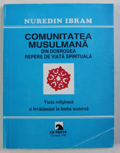 COMUNITATEA  MUSULMANA DIN DOBROGEA - REPERE DE VIATA SPIRITUALA - VIATA RELIGIOASA SI INVATAMANT IN LIMBA MATERNA de NUREDIN IBRAM , 1998