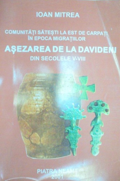 COMUNITATI SATESTI LA EST DE CARPATI IN EPOCA MIGRATIILOR.ASEZAREA DE LA DAVIDENI DIN SECOLELE V-VIII   2001