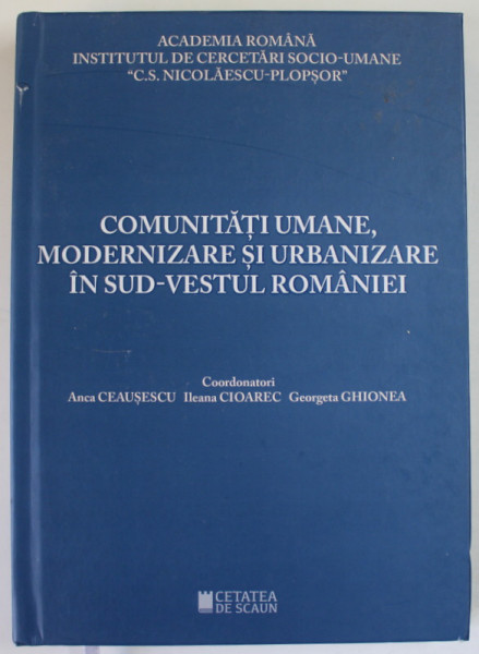 COMUNITATI UMANE , MODERNIZARE SI URBANIZARE IN SUD - VESTUL ROMANIEI , coordonatori ANCA CEAUSESCU ...GEORGETA GHIONEA , 2021