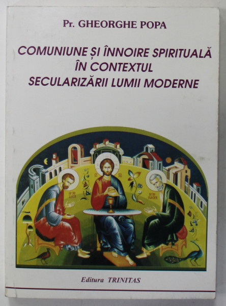 COMUNIUNE SI INNOIRE SPIRITUALA IN CONTEXTUL SECULARIZARII LUMII MODERNE de Pr. GHEORGHE POPA , 2000