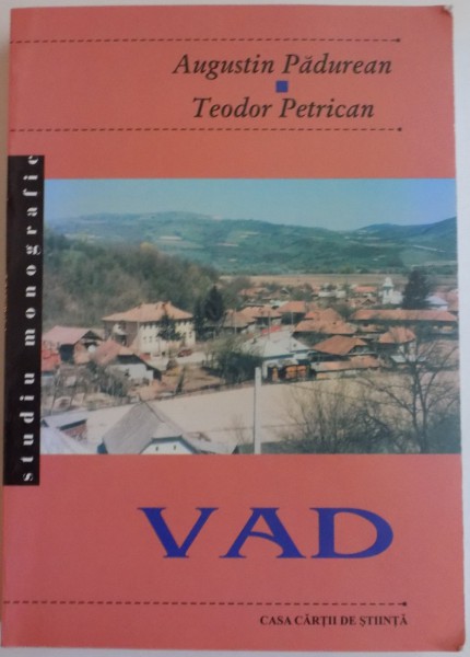 COMUNA VAD , STUDIU MONOGRAFIC de AUGUSTIN PADUREAN , TEODOR PETRICAN , 2004