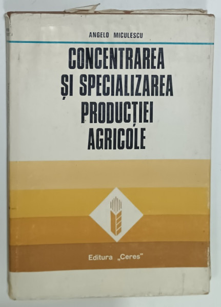 CONCENTRAREA SI SPECIALIZAREA PRODUCTIEI AGRICOLE de ANGELO MICULESCU , 1974 , PREZINTA PETE SI URME DE UZURA