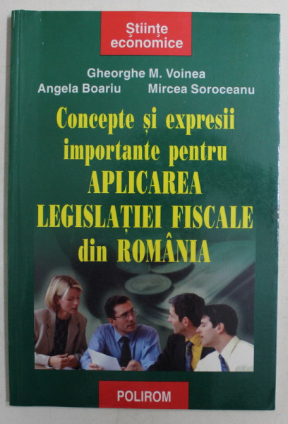 CONCEPTE SI EXPRESII IMPORTANTE PENTRU APLICAREA LEGISLATIEI FISCALE DIN ROMANIA de GHEORGHE M. VOINEA , ANGELA BOARIU , MIRCEA SOROCEANU , 2005