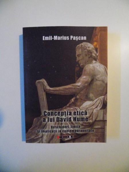 CONCEPTIA ETICA A LUI DAVID HUME , DESCHIDERI , LIMITE SI IMPLICATII IN CONTEMPORANEITATE de EMIL - MARIUS PASCAN , 2014