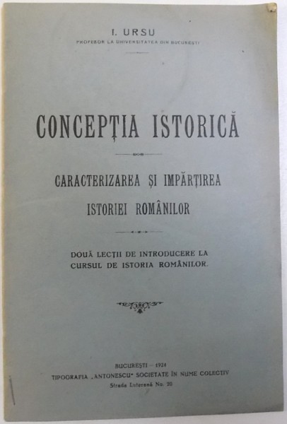 CONCEPTIA ISTORICA  - CARACTERIZAREA SI IMPARTIREA ISTORIEI ROMANILOR  - DOUA LECTII DE INTRODUCERE LA CURSUL DE ISTORIA ROMANILOR de I. URSU , 1924