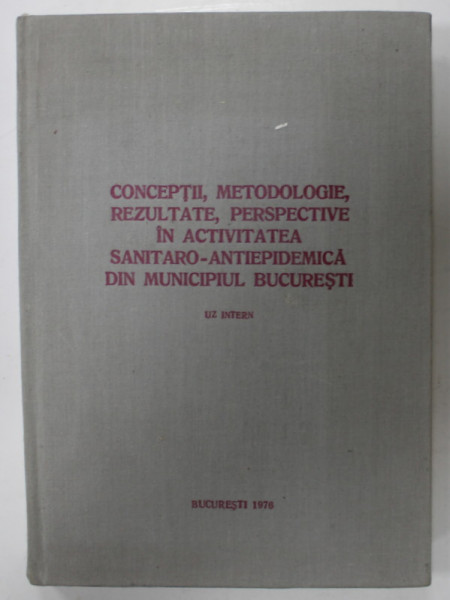 CONCEPTII , METODOLOGIE , REZULTATE , PERSPECTIVE IN ACTIVITATEA SANITARO - ANTIEPIDEMICA  DIN MUNICIPIUL BUCURESTI , 1976