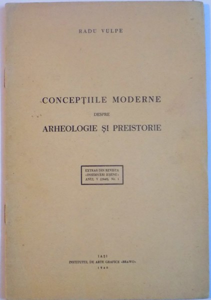 CONCEPTIILE MODERNE DESPRE ARHEOLOGIE SI PREISTORIE de RADU VULPE , EXTRAS DIN REVISTA , ANUL V 1940