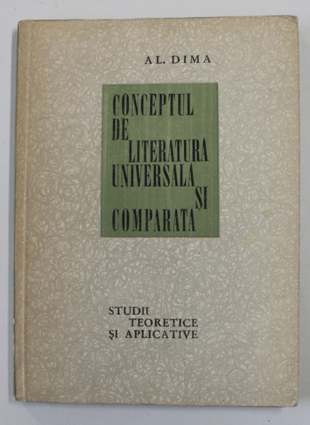 CONCEPTUL DE LITERATURA UNIVERSALA SI COMPARATA - STUDII TEORETICE SI APLICATIVE de AL. DIMA , 1967