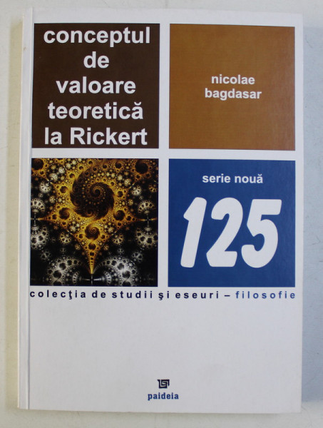 CONCEPTUL DE VALOARE TEORETICA LA RICKERT , COLECTIA DE STUDII SI ESEURI 125 de NICOLAE BAGDASAR , 2017