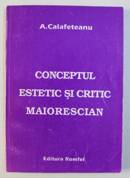 CONCEPTUL ESTETIC SI CRITIC MAIORESCIAN de A. CALAFETEANU *DEDICATIA AUTORULUI