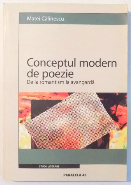 CONCEPTUL MODERN DE POEZIE, DE LA ROMANTISM LA AVANGARDA de MATEI CALINESCU ,  2005