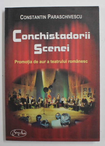 CONCHISTADORII SCENEI , PROMOTIA DE AUR A TEATRULUI ROMANESC de CONSTANTIN PARASCHIVESCU, 2006