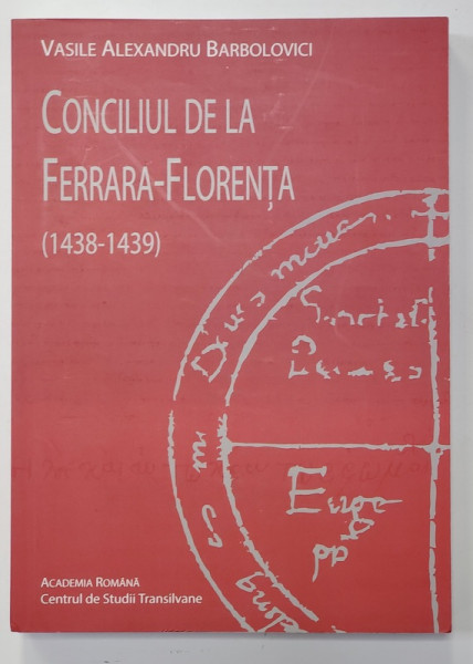 CONCILIUL DE LA FERRARA - FLORENTA  1438 - 1439 - ISTORIA SI ECLEZIOLOGIA UNIRILOR de VASILE ALEXANDRU BARBOLOVICI , 2019
