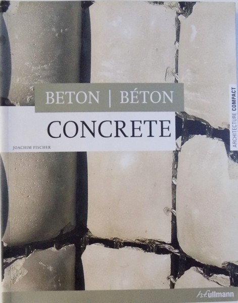 CONCRETE - BETON ( EDITIE TRILINGVA ENGLEZA - FRANCEZA  - GERMANA ) by JOACHIM FISCHER , 2008