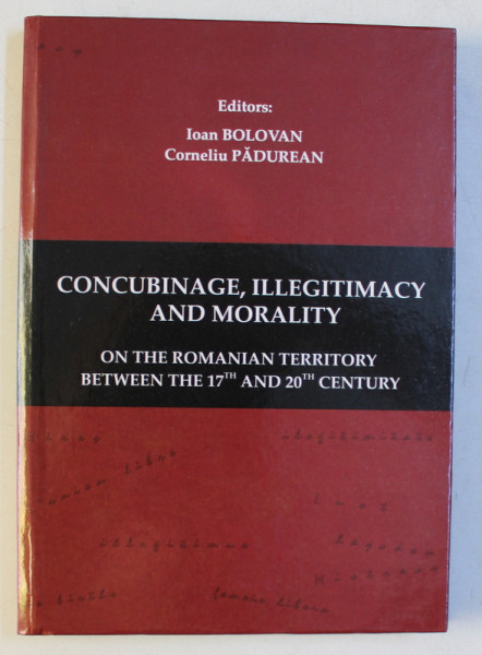 CONCUBINAGE , ILLEGITIMACY AND MORALITY ON THE ROMANIAN TERRITORY BETWEEN AND THE 17 th AND 20 th CENTURY , editors IOAN BOLOVAN and CORNELIU PADUREAN , 2005
