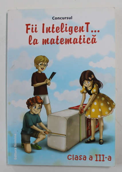 CONCURSUL '  FII INTELIGENT ...LA MATEMATICA  ' , EDITIA A - VIII-A , CLASA A - III -A , 2014