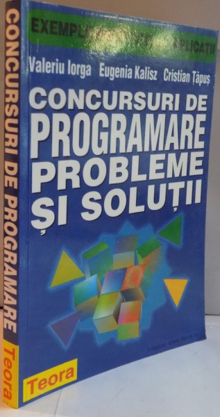 CONCURSURI DE PROGRAMARE , PROBLEME SI SOLUTII de VALERIU IORGA...CRISTIAN TAPUS , 1999