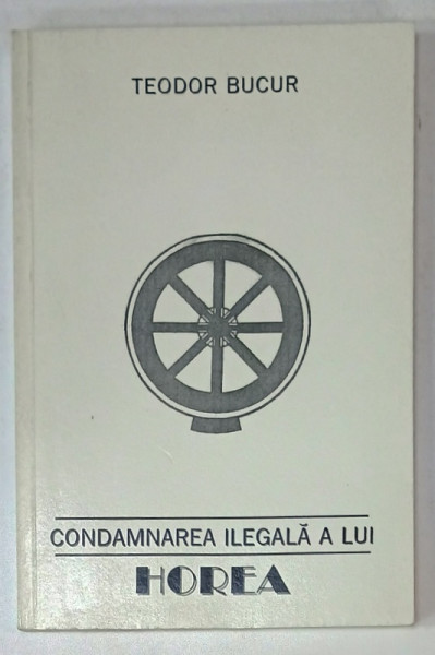 CONDAMNAREA ILEGALA A LUI HOREA de TEODOR BUCUR , STUDIU ISTORICO - JURIDIC , 2001