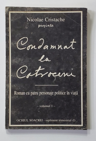 CONDAMNAT LA COTROCENI - ROMAN CU PATRU PERSONAJE POLITICE IN VIATA , VOLUMUL I de NICOLAE CRISTACHE , ANII '90