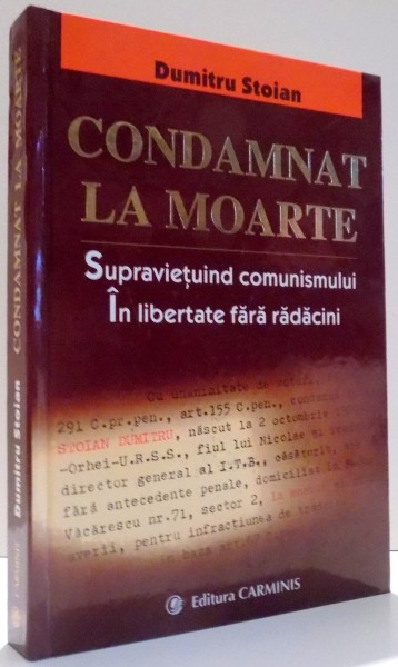 CONDAMNAT LA MOARTE , SUPRAVIETUIND COMUNISMULUI , IN LIBERTATE FARA RADACINI de DUMITRU STOIAN , 2009 *DEDICATIE