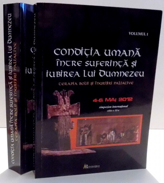 CONDITIA UMANA INTRE SUFERINTA SI IUBIREA LUI DUMNEZEU , TERAPIA BOLII SI INGRIJIRII PALIATIVE ED. a - XI - a , VOL. I - II , 2012