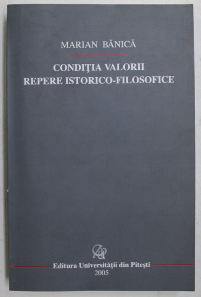 CONDITIA VALORII  - REPERE ISTORICO  - FILOSOFICE de MARIAN BANICA , 2005 , DEDICATIE *