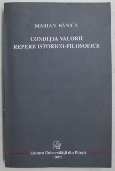 CONDITIA VALORII  - REPERE ISTORICO  - FILOSOFICE de MARIAN BANICA , 2005 , DEDICATIE *