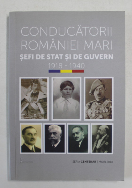 CONDUCATORII ROMANIEI MARI - SEFI DE STAT SI DE GUVERN , volum de CORNEL  - CONSTANTIN ILIE , 2018