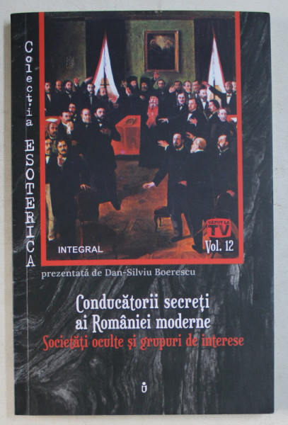 CONDUCATORII SECRETI AI ROMANIEI MODERNE  - SOCIETATI OCULTE SI GRUPURI DE INTERESE de DAN  - SILVIU BOERESCU , 2019