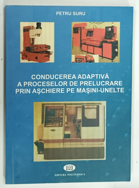 CONDUCEREA ADAPTIVA A PROCESELOR DE PRELUCRARE PRIN ASCHIERE PE MASINI-UNELTE de PETRU SURU , 2003