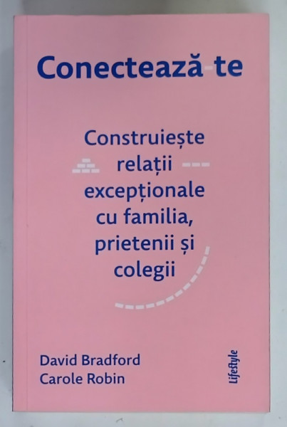 CONECTEAZA - TE , CONSTRUIESTE RELATII EXCEPTIONALE CU FAMILIA , PRIETENII SI COLEGII  de DAVID BRADFORD si CAROLE  ROBIN , 2022