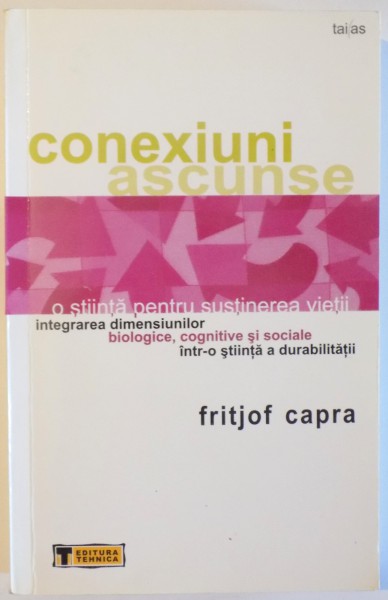 CONEXIUNI ASCUNSE  - INTEGRAREA DIMENSIUNILOR BIOLOGICE , COGNITIVE SI SOCIALE INTR-O STIINTA A DURABILITATII de FRITJOF CAPRA , 2004