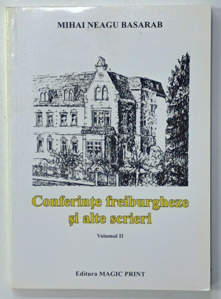 CONFERINTE FREIBURGHEZE SI ALTE SCRIERI , VOLUMUL II de MIHAI NEAGU BASARAB , 2012