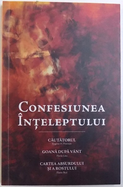 CONFESIUNEA  INTELEPTULUI  : CAUTATORUL de EUGENE H. PETERSON , GOANA DUPA VANT de FLORIN LAIU , CARTEA ABSURDULUI  SI A ROSTULUI  de FLORIAN BICA , 2015