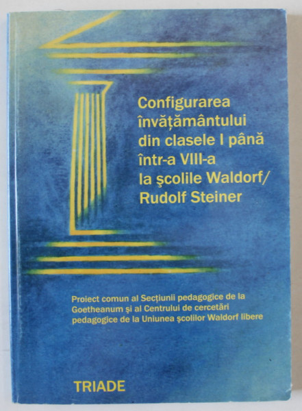 CONFIGURAREA INVATAMANTULUI DIN CLASELE I PANA INTR-A VIII -A LA SCOLILE WALDORF / RUDOLF STEINER , 2005