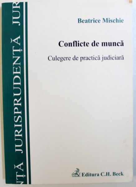 CONFLICTE DE MUNCA  - CULEGERE DE PRACTICA JUDICIARA de BEATRICE MISCHIE , 2010