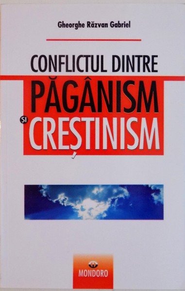 CONFLICTUL DINTRE PAGANISM SI CRESTINISM de GHEORGHE RAZVAN GABRIEL, 2007