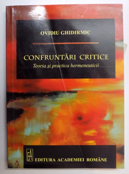 CONFRUNTARI CRITICE , TEORIA SI PRACTICA HERMENEUTICII de OVIDIU GHIDIRMIC , 2014