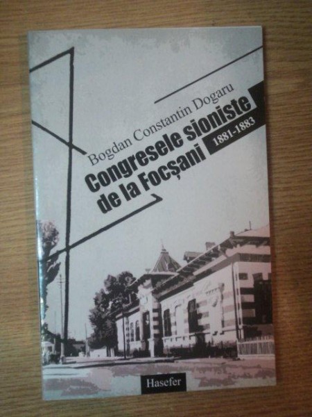 CONGRESELE SIONISTE DE LA FOCSANI 1881 - 1883 de BOGDAN CONSTANTIN DOGARU , Bucuresti 2011