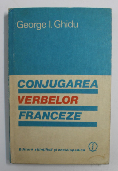CONJUGAREA VERBELOR FRANCEZE de GEORGE I. GHIDU , BUCURESTI 1983