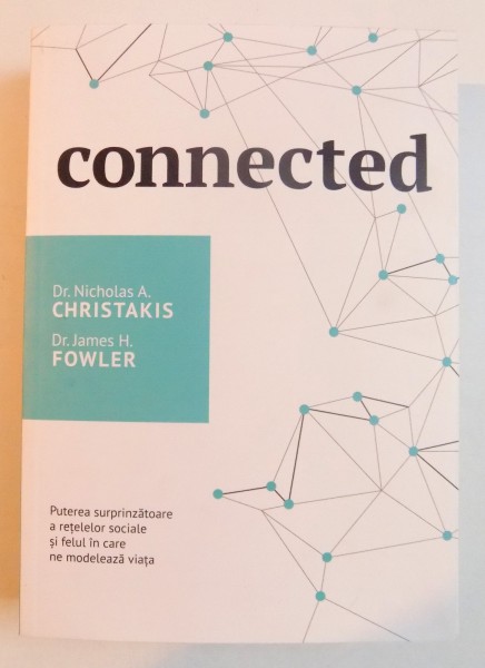 CONNECTED , PUTEREA SURPRINZATOARE A RETELELOR SOCIALE SI FELUL IN CARE NE MODELEAZA VIATA de NICHOLAS A. CHRISTAKIS , JAMES H. FLOWER , 2008