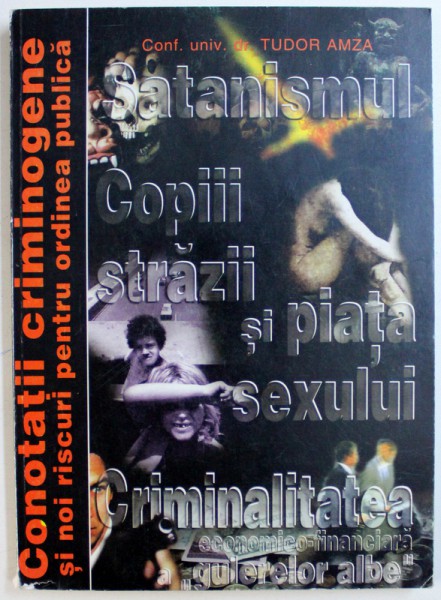 CONOTATII CRIMINOGENE SI NOI RISCURI PENTRU ORDINEA PUBLICA, SATANISMUL, COPIII STRAZII SI PIATA SEXULUI, CRIMINALITATEA ECONOMICO-FINANCIARA A "GULERELOR ALBE" de TUDOR AMZA