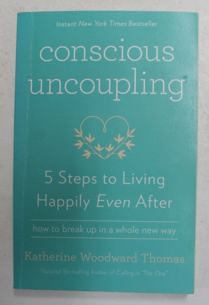 CONSCIOUS UNCOUPLING - 5 STEPS TO LIVING HAPPILY EVEN AFTER by KATHERINE WOODWARD THOMAS , 2015