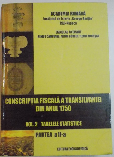 CONSCRIPTIA FISCALA A TRANSILVANIEI DIN ANUL 1750 de LADISLAU GYEMANT..FLORIN MURESAN , VOL.2 TABELELE STATISTICE , PARTEA A II-A  , 2016