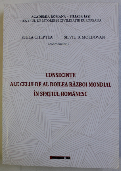 CONSECINTE ALE CELUI DE AL DOILEA RAZBOI MONDIAL IN SPATIUL ROMANESC de STELA CHEPTEA si SILVIU B . MOLDOVAN , 2017